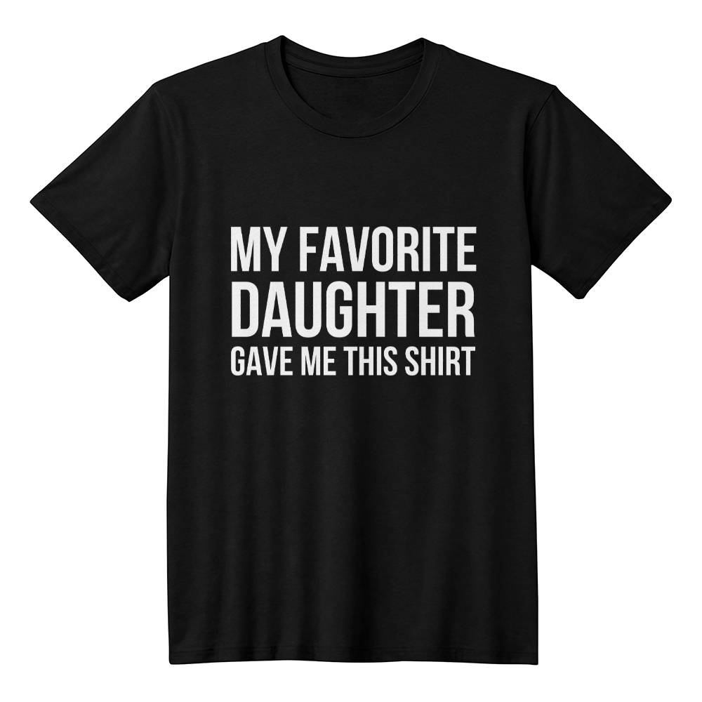 My Favorite Daughter gave me this Shirt - From Daughter to Dad